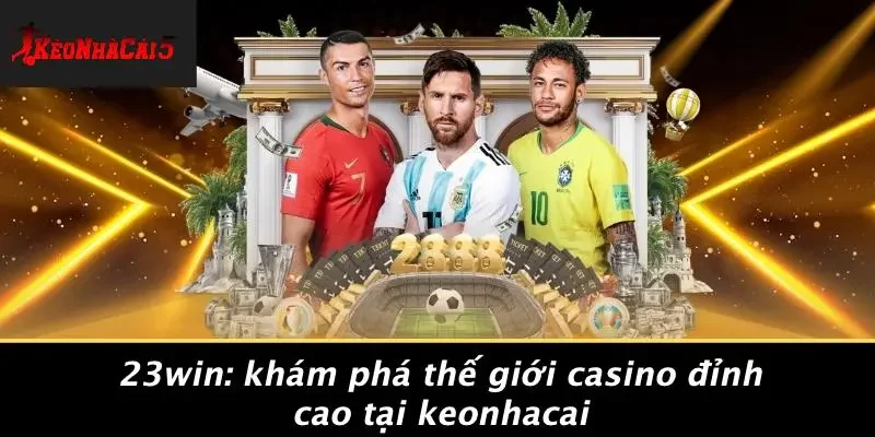 23WIN: KHÁM PHÁ THẾ GIỚI CASINO ĐỈNH CAO TẠI KEONHACAI