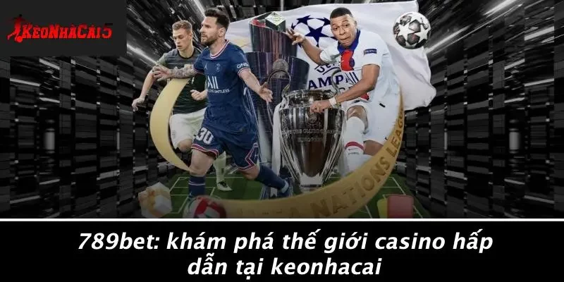 789BET: KHÁM PHÁ THẾ GIỚI CASINO HẤP DẪN TẠI KEONHACAI