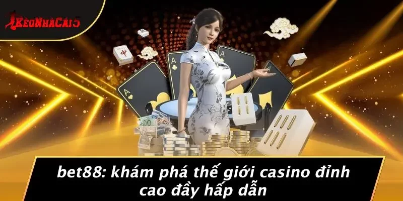 BET88: KHÁM PHÁ THẾ GIỚI CASINO ĐỈNH CAO ĐẦY HẤP DẪN