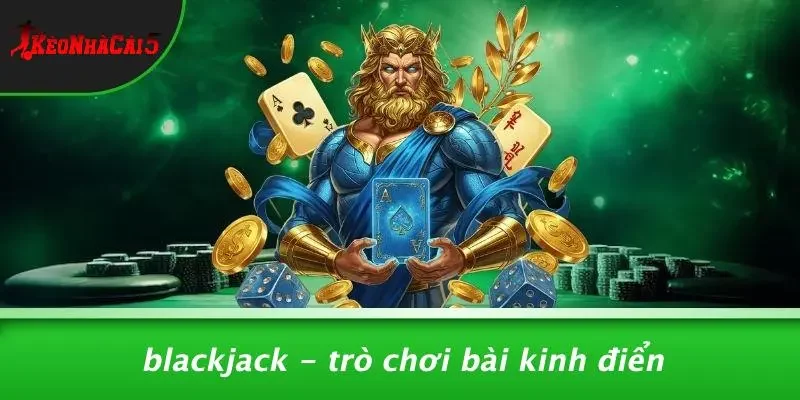 Blackjack - Trò Chơi Bài Kinh Điển