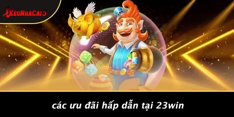 Các Ưu Đãi Hấp Dẫn Tại 23WIN