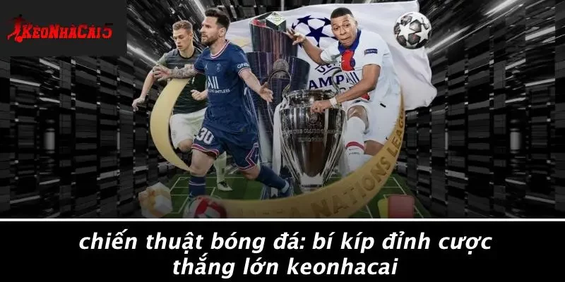 CHIẾN THUẬT BÓNG ĐÁ: BÍ KÍP ĐỈNH CƯỢC THẮNG LỚN KEONHACAI