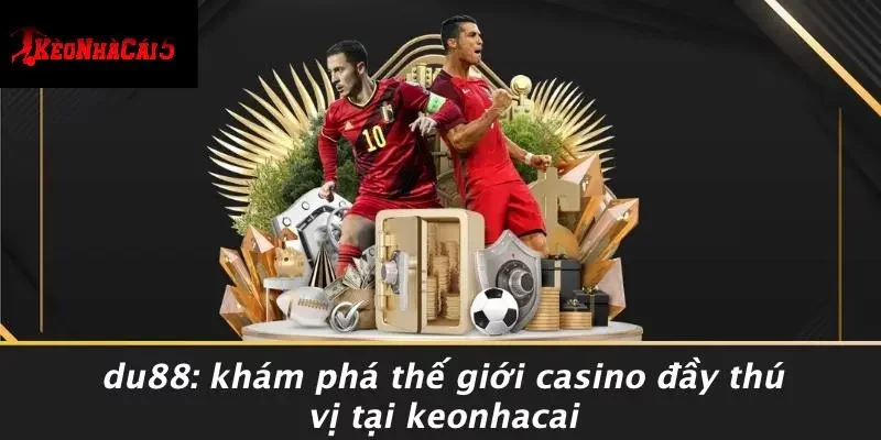 DU88: KHÁM PHÁ THẾ GIỚI CASINO ĐẦY THÚ VỊ TẠI KEONHACAI