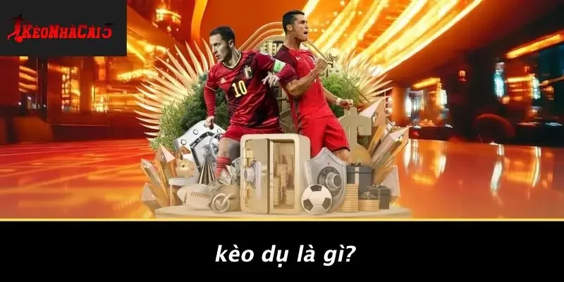 Kèo Dụ Là Gì?