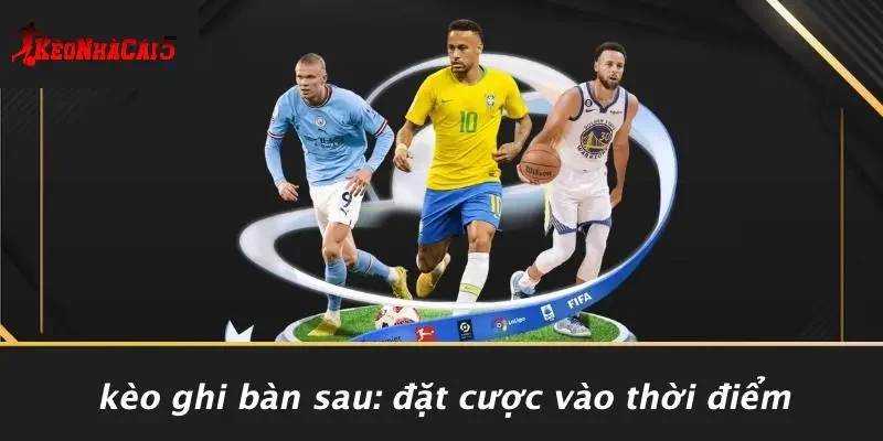 Kèo Ghi Bàn Sau: Đặt Cược Vào Thời Điểm