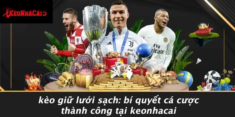 KÈO GIỮ LƯỚI SẠCH: BÍ QUYẾT CÁ CƯỢC THÀNH CÔNG TẠI KEONHACAI