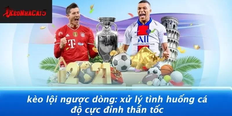 KÈO LỘI NGƯỢC DÒNG: XỬ LÝ TÌNH HUỐNG CÁ ĐỘ CỰC ĐỈNH THẦN TỐC