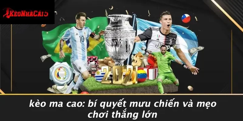KÈO MA CAO: BÍ QUYẾT MƯU CHIẾN VÀ MẸO CHƠI THẮNG LỚN