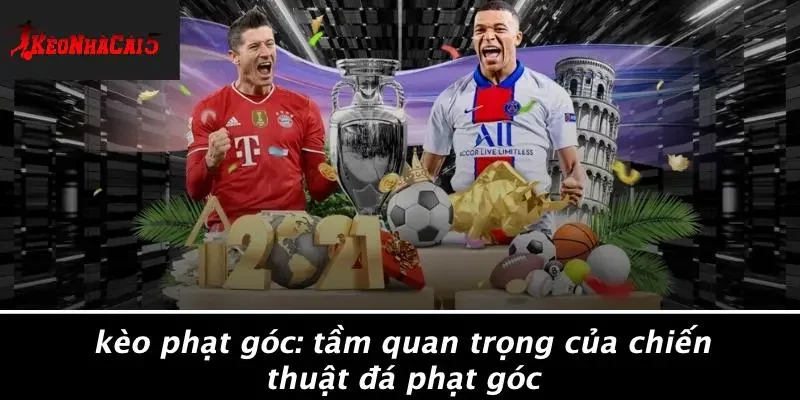 KÈO PHẠT GÓC: TẦM QUAN TRỌNG CỦA CHIẾN THUẬT ĐÁ PHẠT GÓC