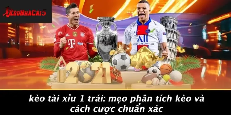 KÈO TÀI XỈU 1 TRÁI: MẸO PHÂN TÍCH KÈO VÀ CÁCH CƯỢC CHUẨN XÁC