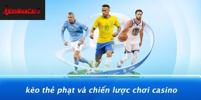 Kèo Thẻ Phạt Và Chiến Lược Chơi Casino