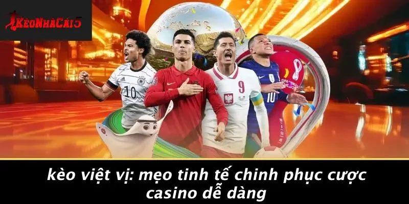 KÈO VIỆT VỊ: MẸO TINH TẾ CHINH PHỤC CƯỢC CASINO DỄ DÀNG