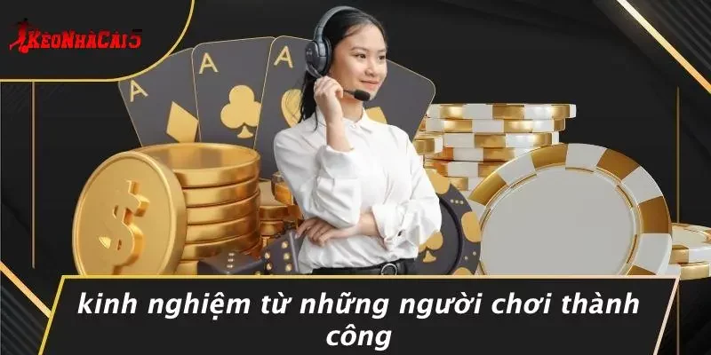 Kinh Nghiệm Từ Những Người Chơi Thành Công
