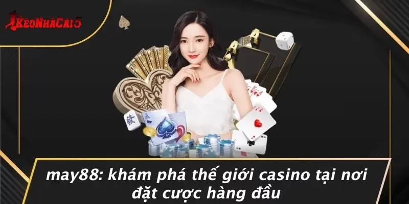 MAY88: KHÁM PHÁ THẾ GIỚI CASINO TẠI NƠI ĐẶT CƯỢC HÀNG ĐẦU