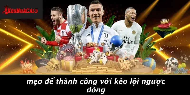 Mẹo Để Thành Công Với Kèo Lội Ngược Dòng