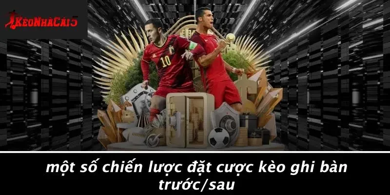 Một Số Chiến Lược Đặt Cược Kèo Ghi Bàn Trước/Sau