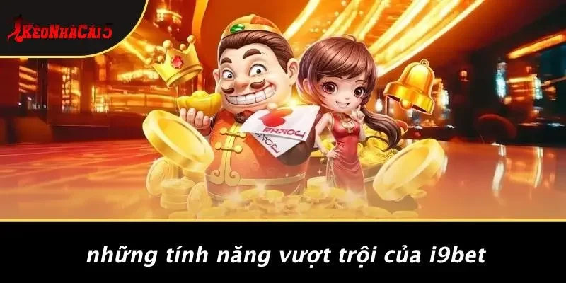 Những Tính Năng Vượt Trội Của I9BET