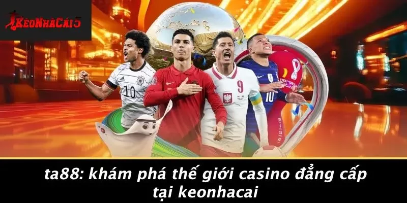 TA88: KHÁM PHÁ THẾ GIỚI CASINO ĐẲNG CẤP TẠI KEONHACAI