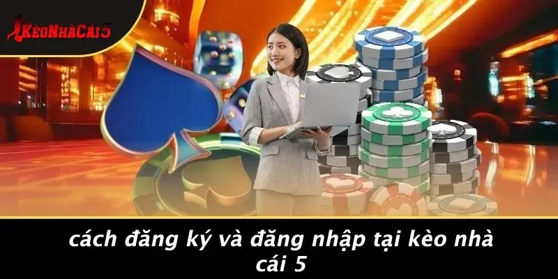 Cách Đăng Ký Và Đăng Nhập Tại Kèo Nhà Cái 5