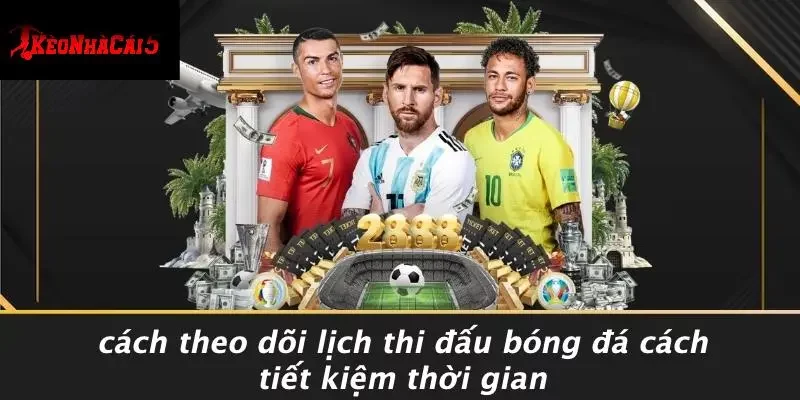 Cách Theo Dõi Lịch Thi Đấu Bóng Đá Cách Tiết Kiệm Thời Gian