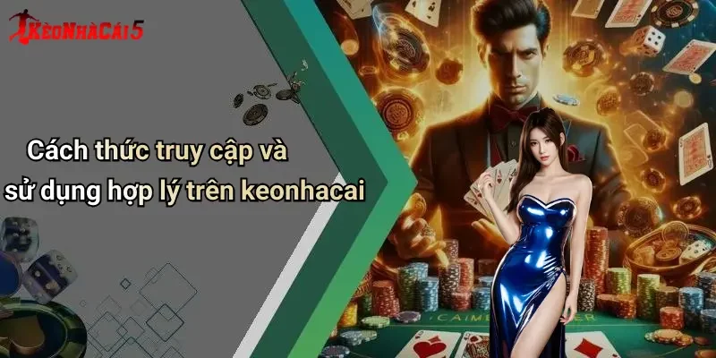 Cách thức truy cập và sử dụng hợp lý trên keonhacai