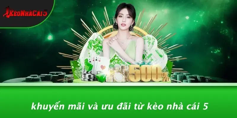 Khuyến Mãi Và Ưu Đãi Từ Kèo Nhà Cái 5