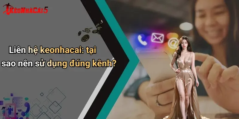 Liên hệ keonhacai: tại sao nên sử dụng đúng kênh?