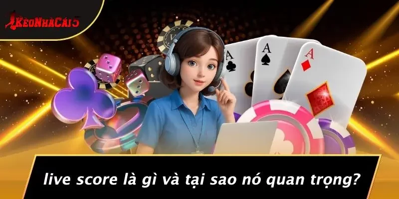 Live Score Là Gì Và Tại Sao Nó Quan Trọng?
