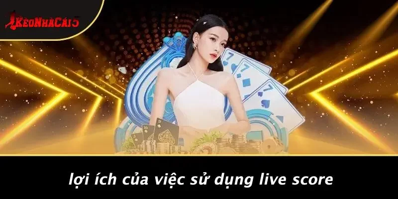 Lợi Ích Của Việc Sử Dụng Live Score