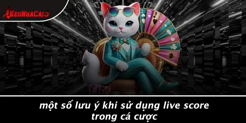 Một Số Lưu Ý Khi Sử Dụng Live Score Trong Cá Cược