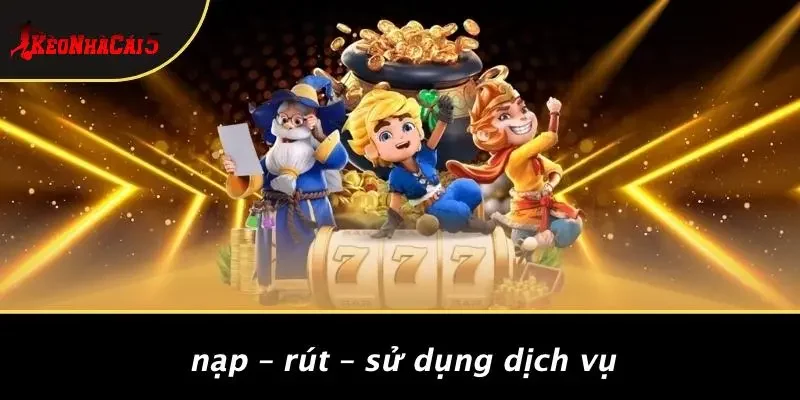 Nạp – Rút – Sử Dụng Dịch Vụ