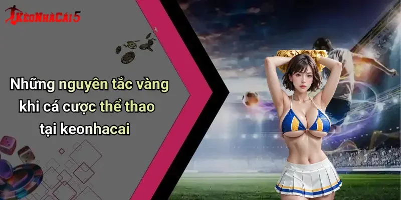 Những nguyên tắc vàng khi cá cược thể thao tại keonhacai